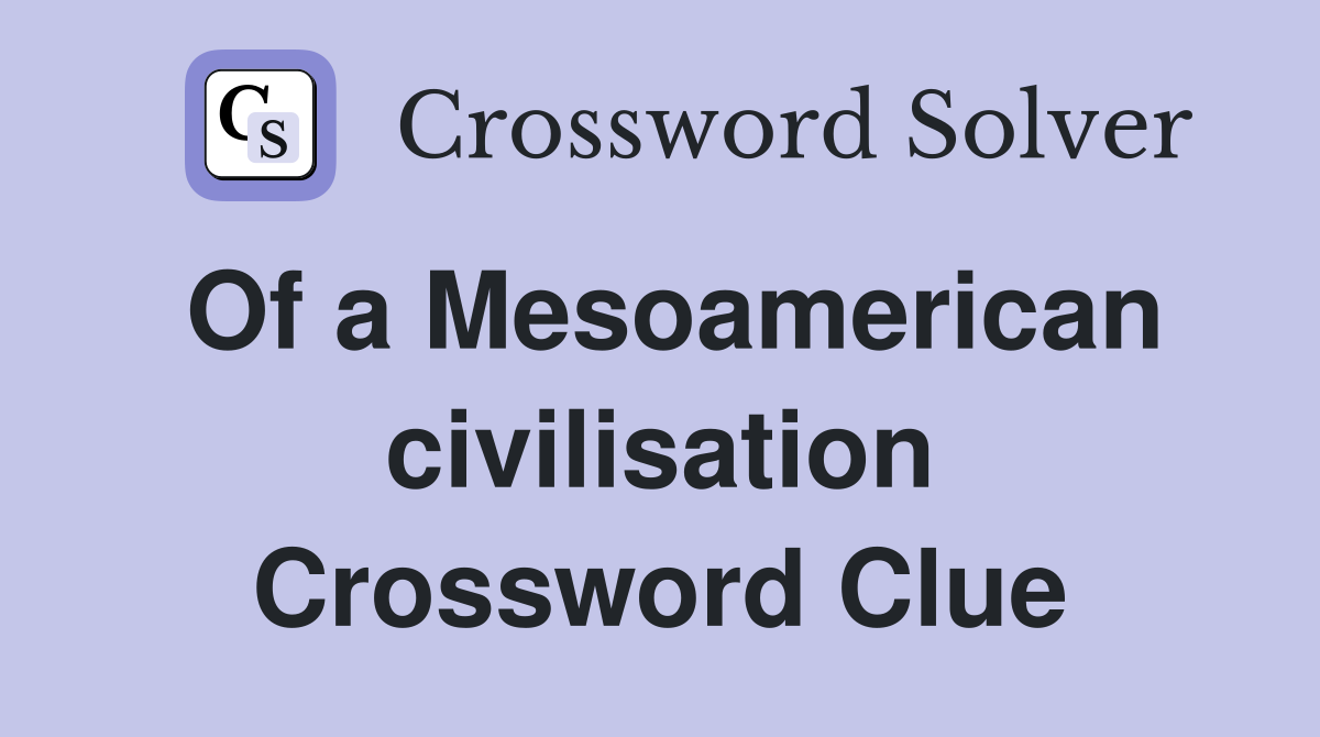Of a Mesoamerican civilisation Crossword Clue