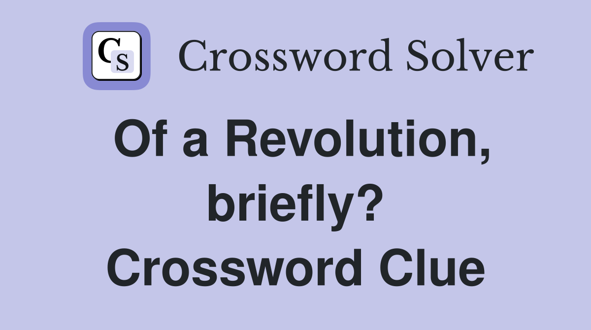 Of a Revolution, briefly? Crossword Clue