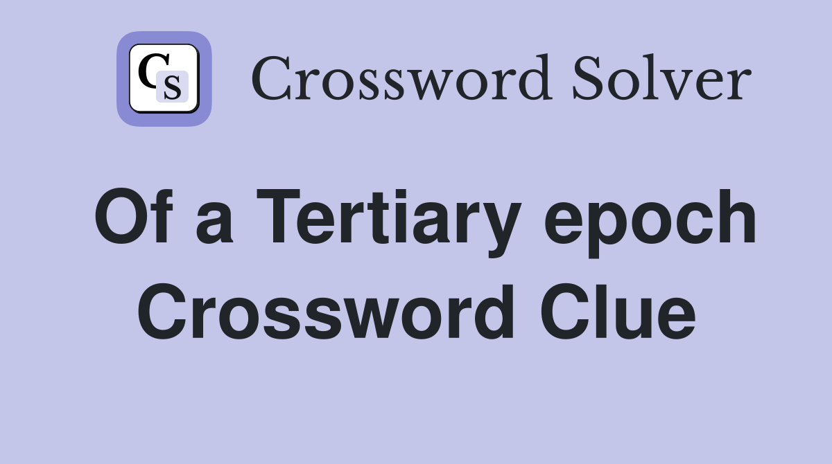 Of a Tertiary epoch Crossword Clue