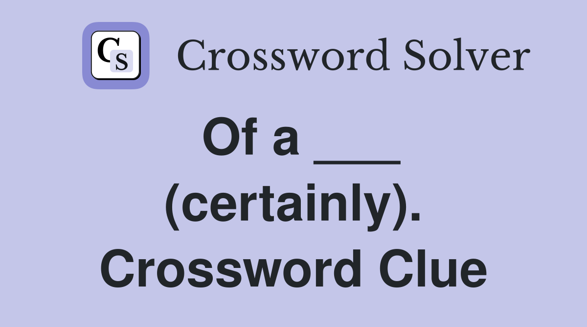 Of a ___ (certainly). Crossword Clue