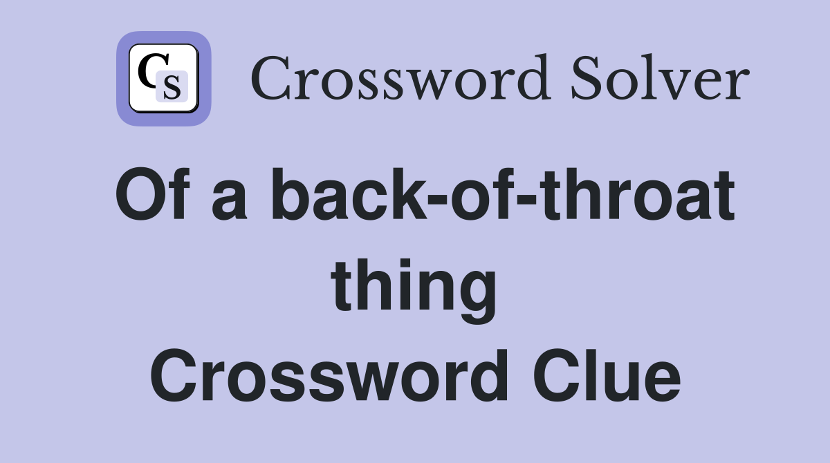 Of a back-of-throat thing Crossword Clue