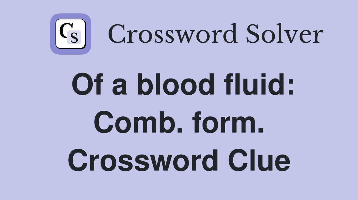 Of a blood fluid: Comb. form. Crossword Clue