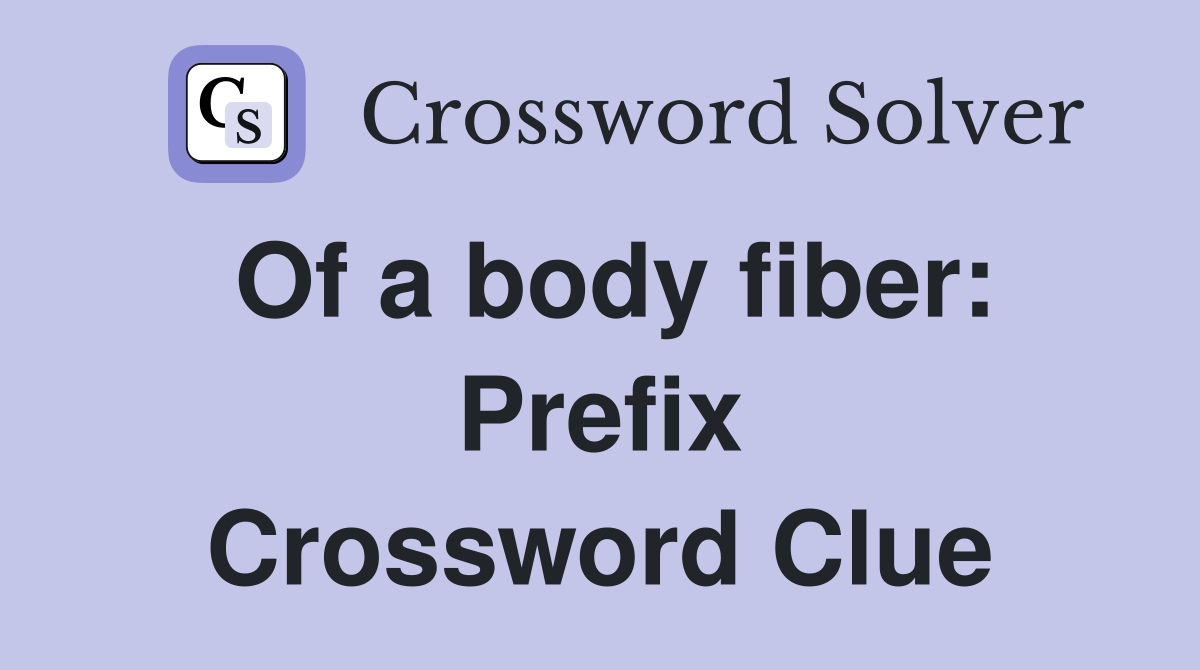 Of a body fiber: Prefix Crossword Clue