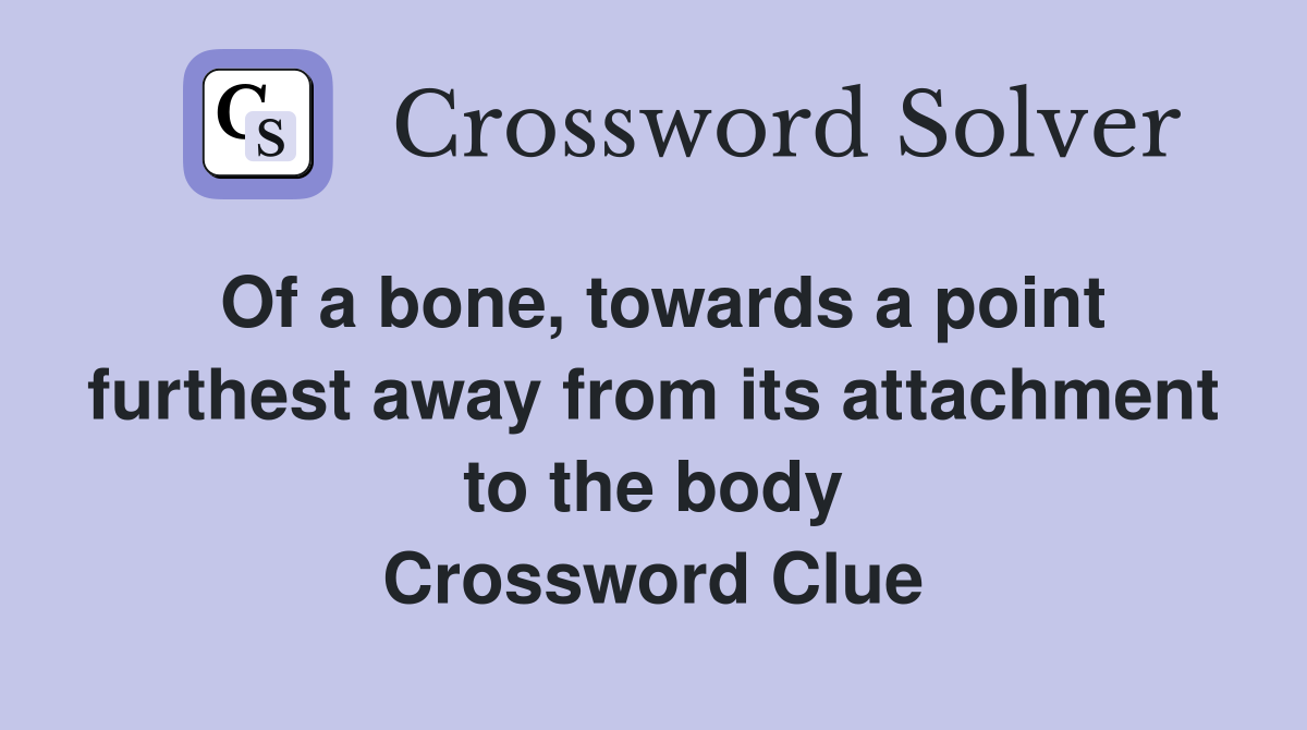 Of a bone, towards a point furthest away from its attachment to the body Crossword Clue