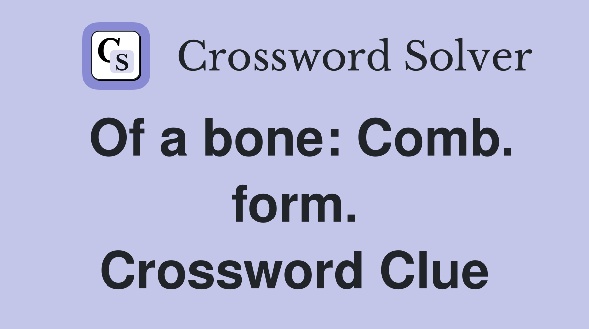 Of a bone: Comb. form. Crossword Clue