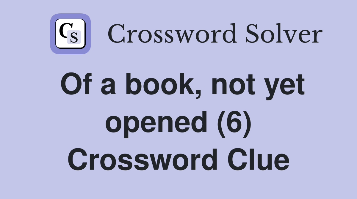 Of a book, not yet opened (6) Crossword Clue