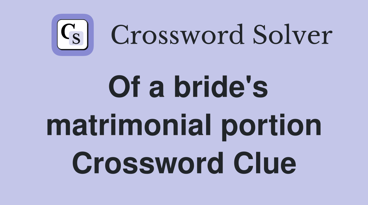 Of a bride's matrimonial portion Crossword Clue