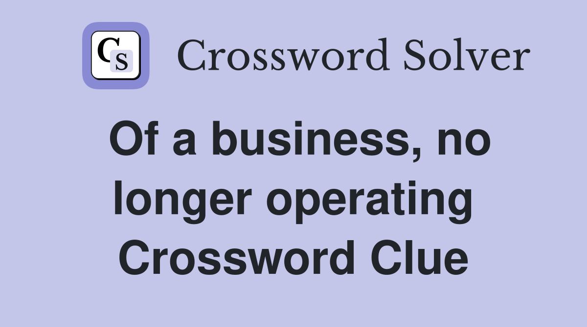 Of a business, no longer operating Crossword Clue