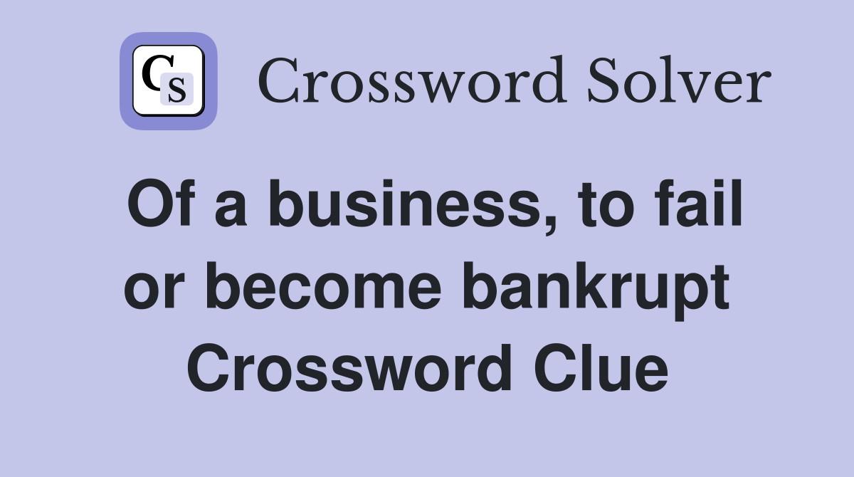 Of a business, to fail or become bankrupt Crossword Clue
