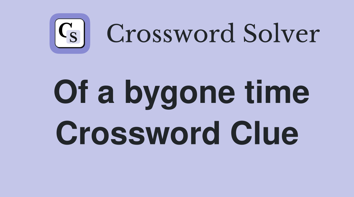 Of a bygone time Crossword Clue