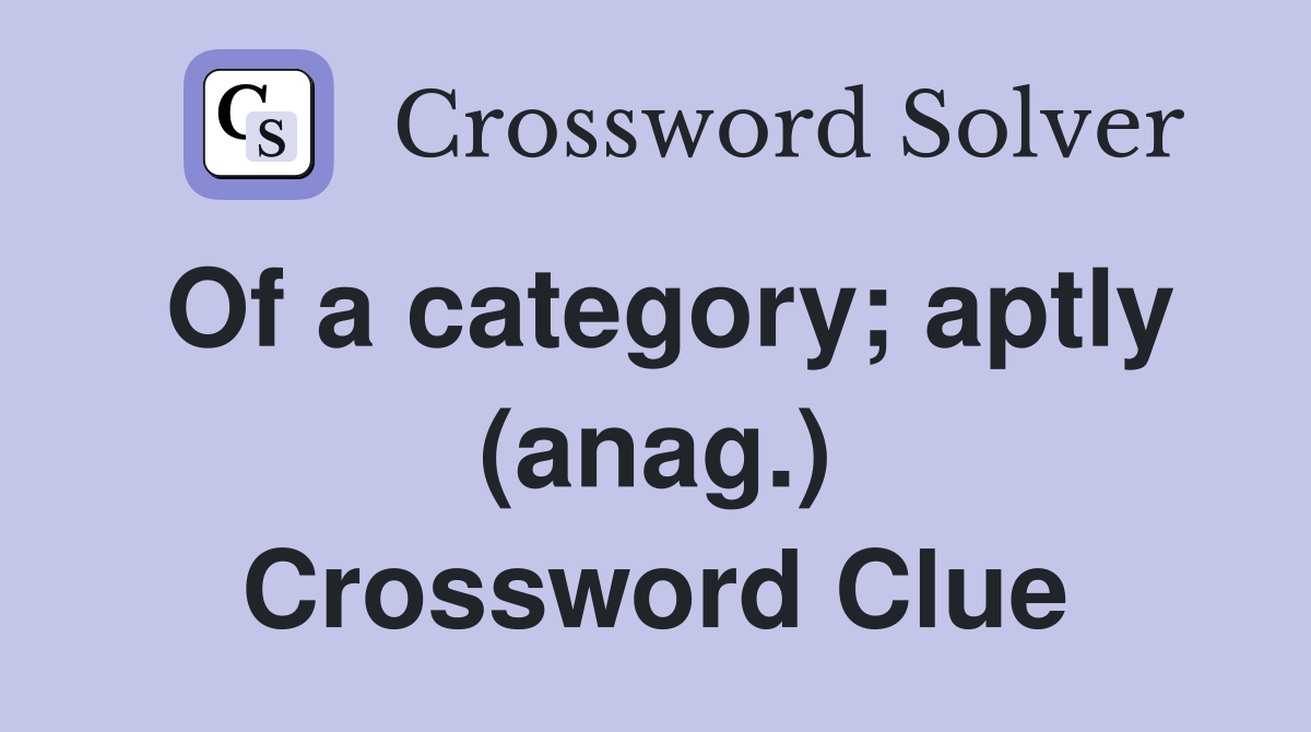 Of a category; aptly (anag.) Crossword Clue