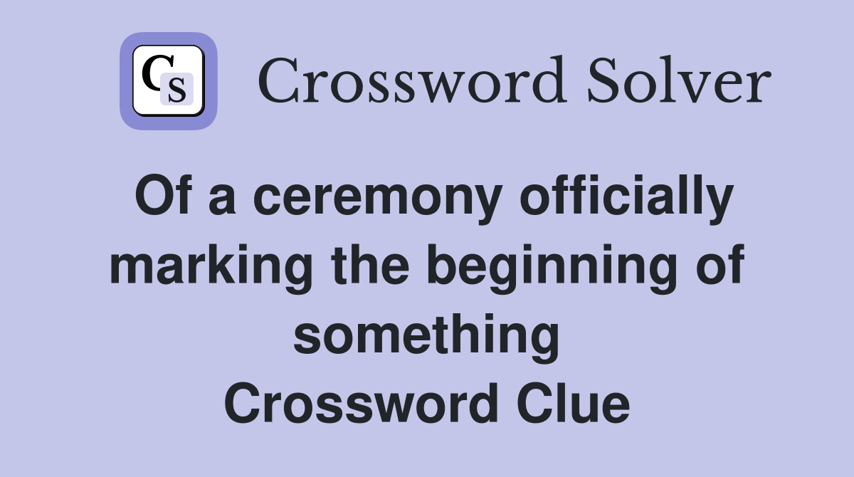 Of a ceremony officially marking the beginning of something Crossword Clue