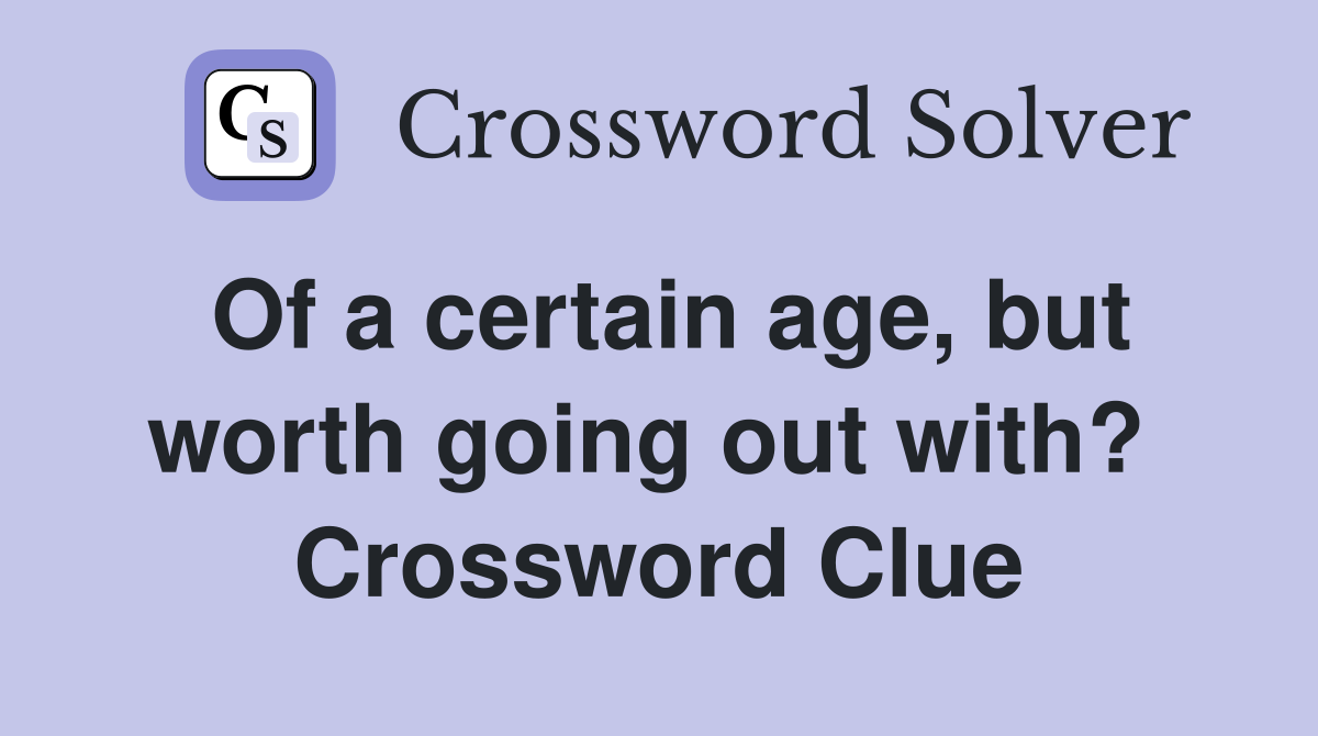 Of a certain age, but worth going out with?  Crossword Clue