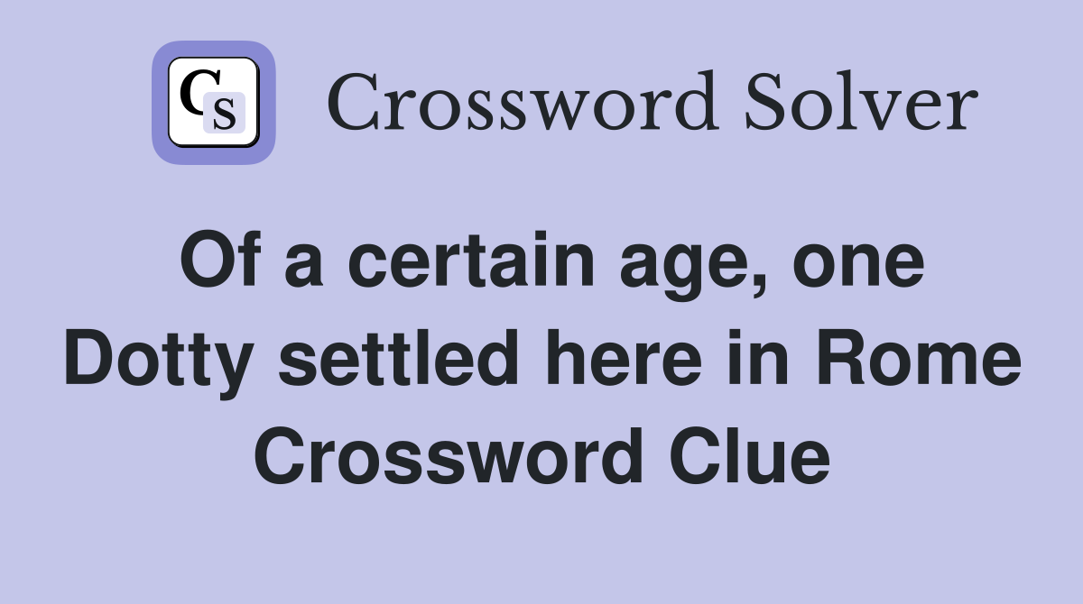 Of a certain age, one Dotty settled here in Rome Crossword Clue