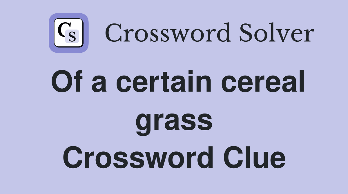 Of a certain cereal grass Crossword Clue