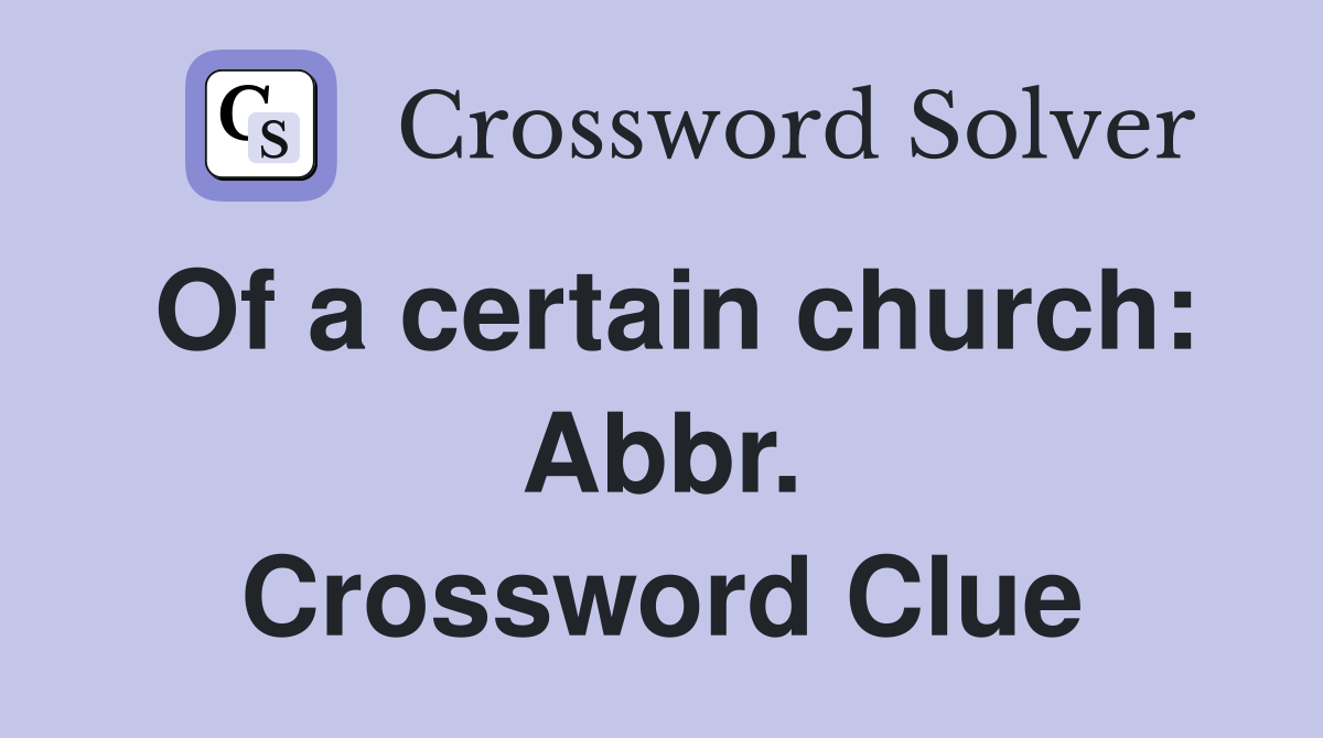 Of a certain church: Abbr. Crossword Clue