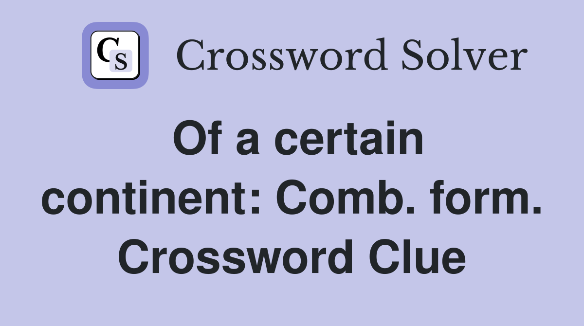 Of a certain continent: Comb. form. Crossword Clue