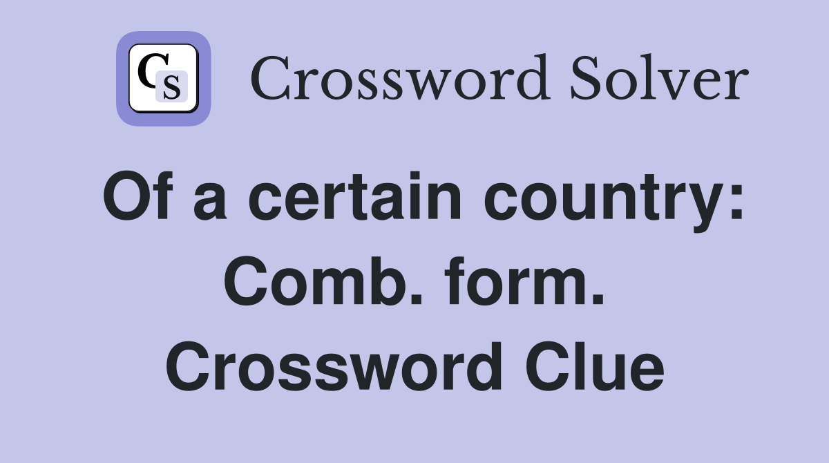Of a certain country: Comb. form. Crossword Clue