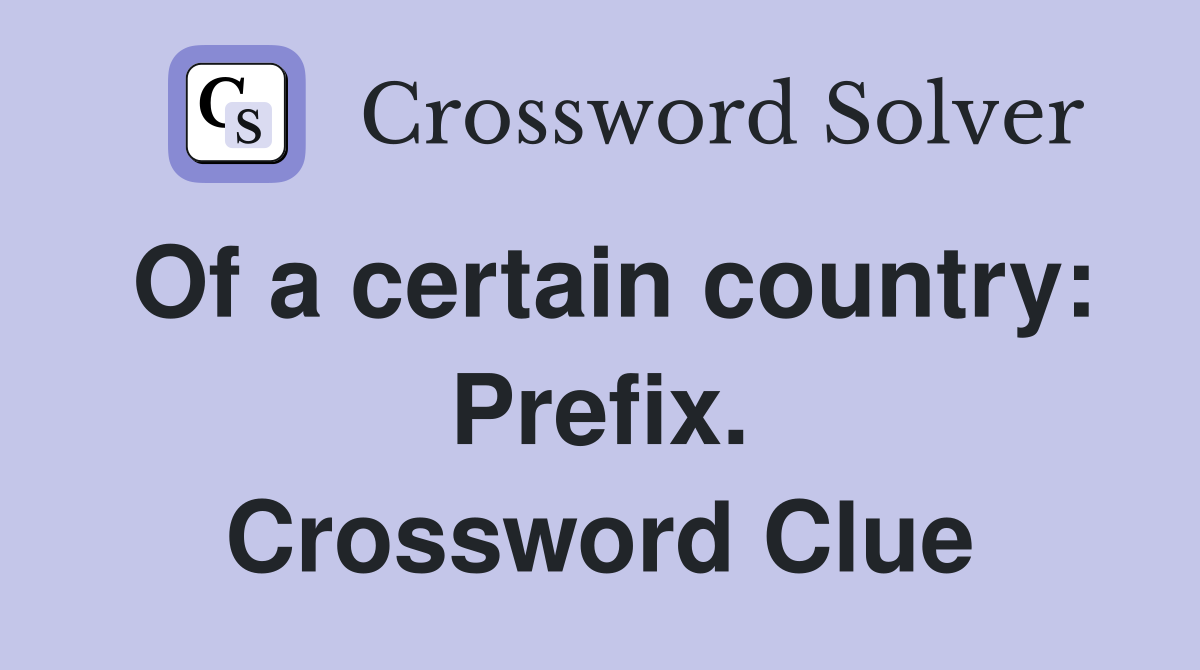 Of a certain country: Prefix. Crossword Clue