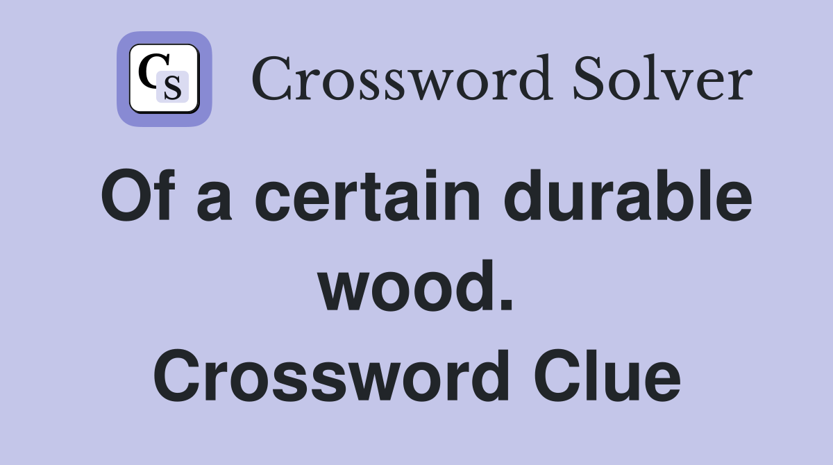 Of a certain durable wood. Crossword Clue