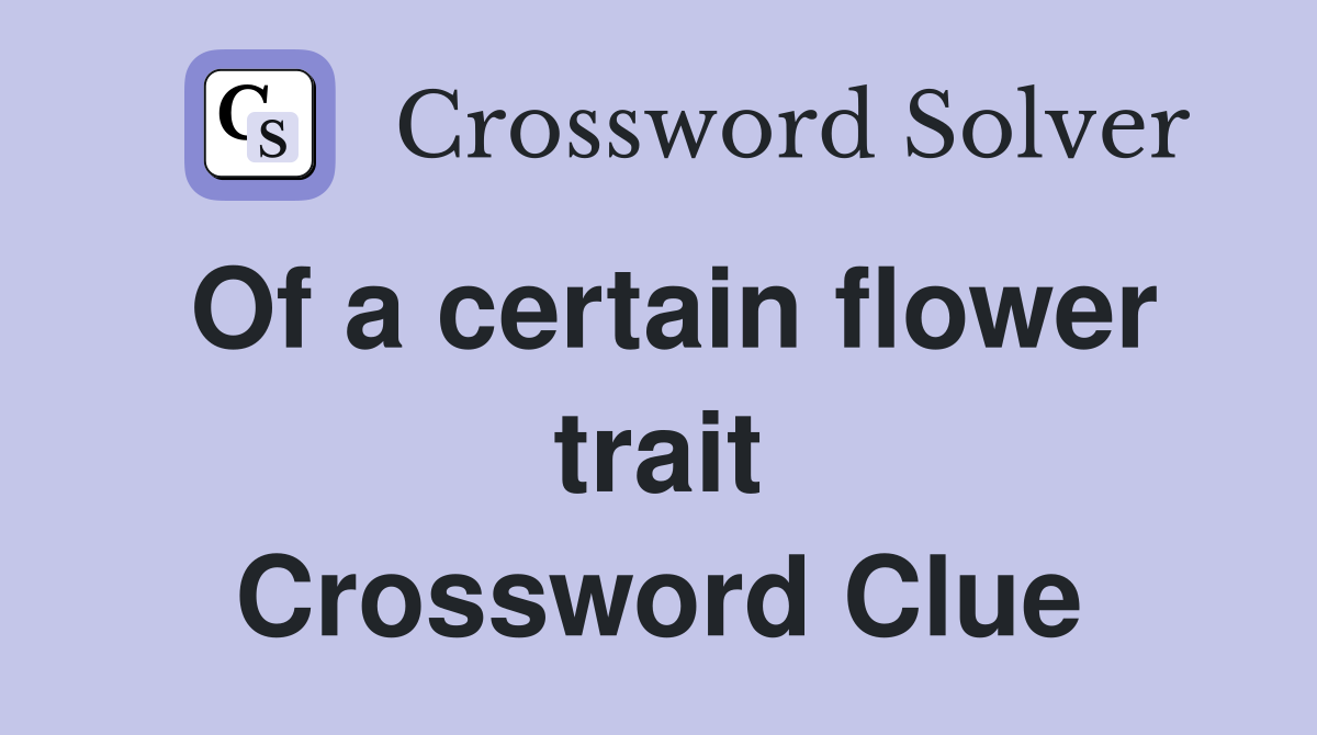 Of a certain flower trait Crossword Clue