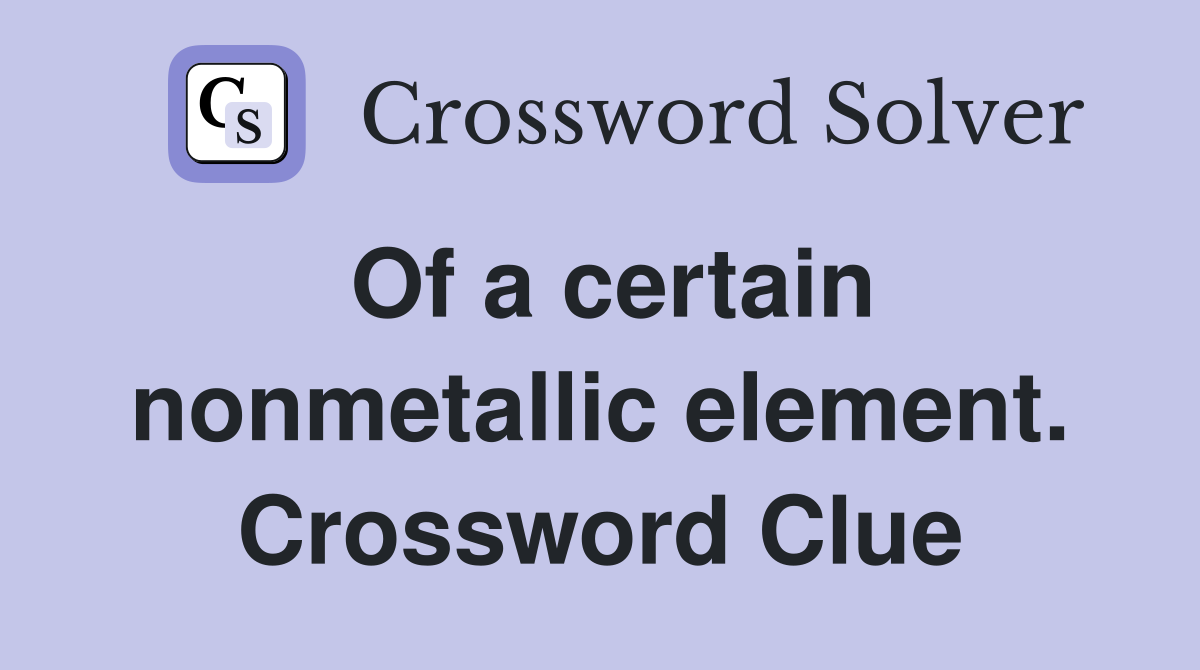 Of a certain nonmetallic element. Crossword Clue