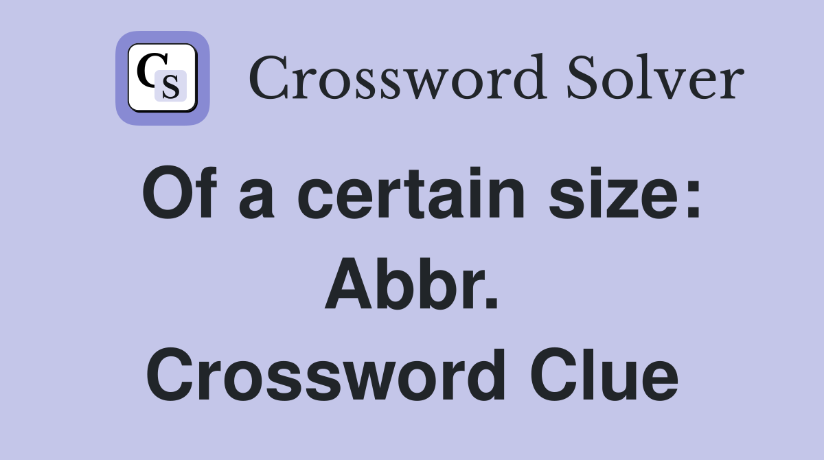 Of a certain size: Abbr. Crossword Clue