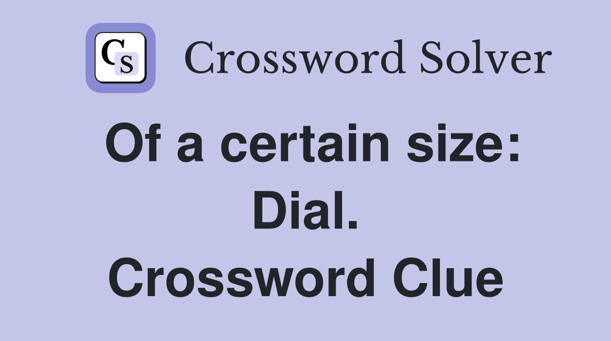 Of a certain size: Dial. Crossword Clue