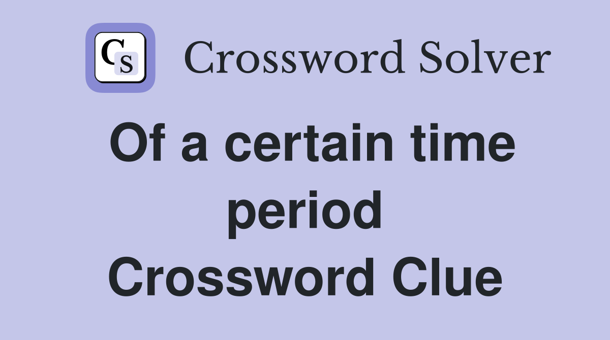 Of a certain time period Crossword Clue