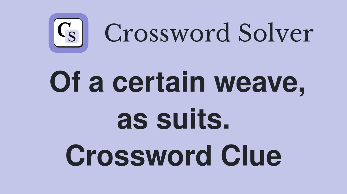 Of a certain weave, as suits. Crossword Clue