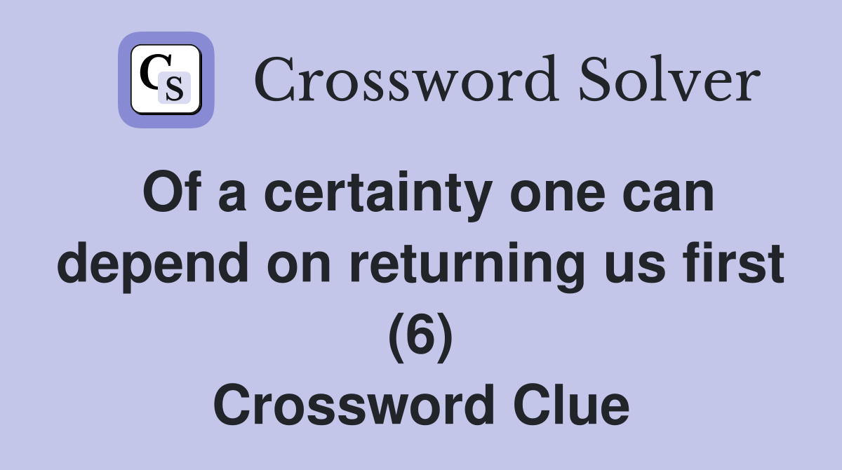 Of a certainty one can depend on returning us first (6) Crossword Clue