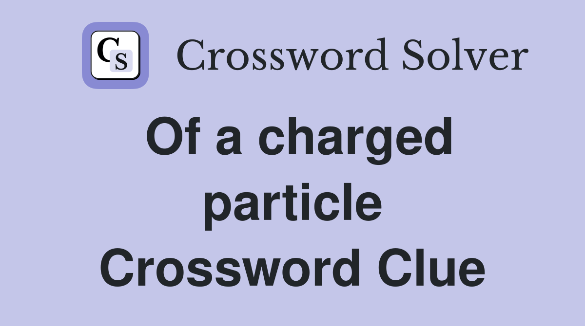 Of a charged particle Crossword Clue