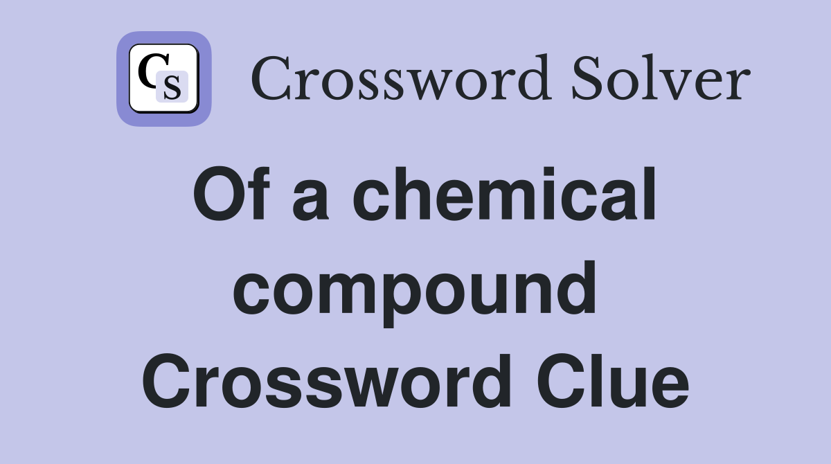 Of a chemical compound Crossword Clue
