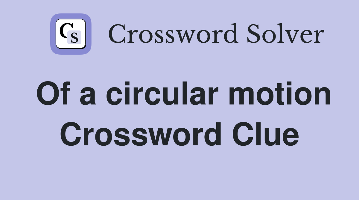 Of a circular motion Crossword Clue