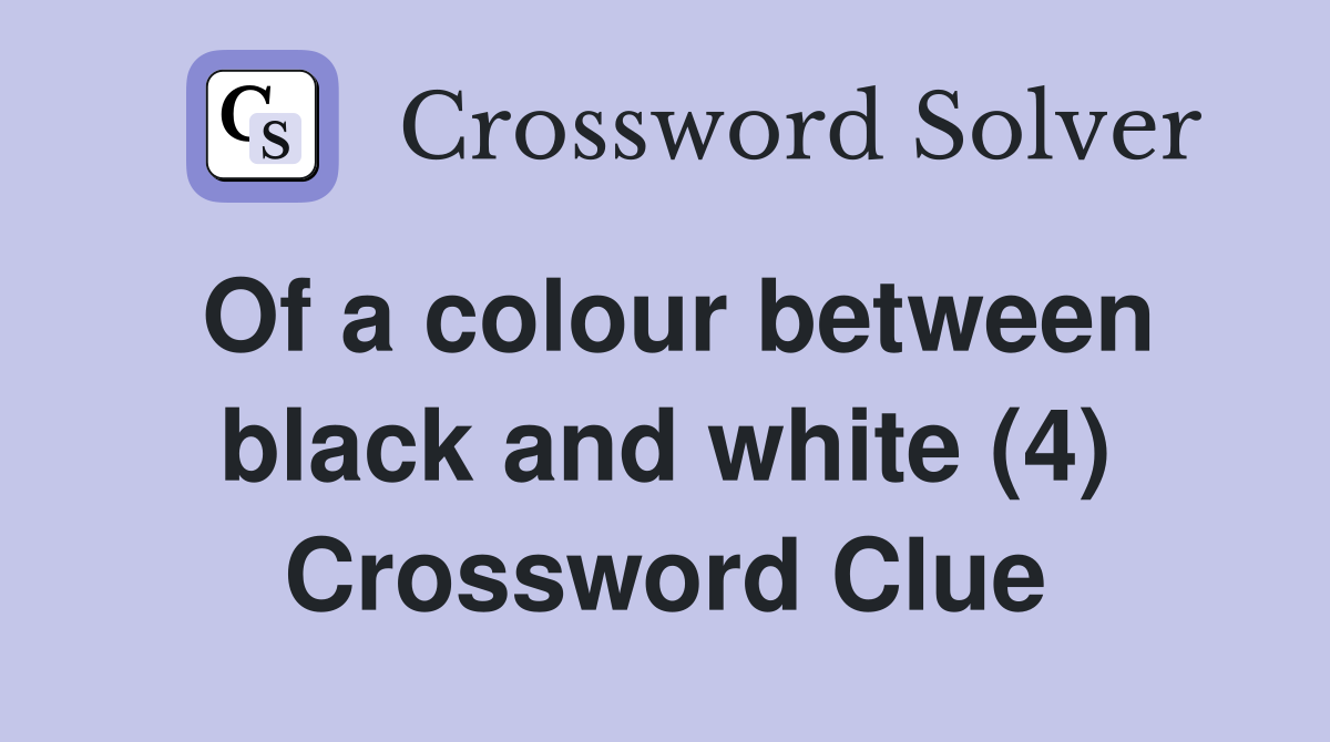 Of a colour between black and white (4) Crossword Clue