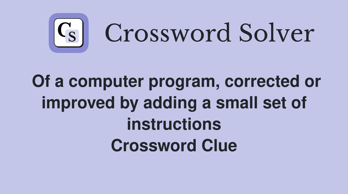 Of a computer program, corrected or improved by adding a small set of instructions Crossword Clue