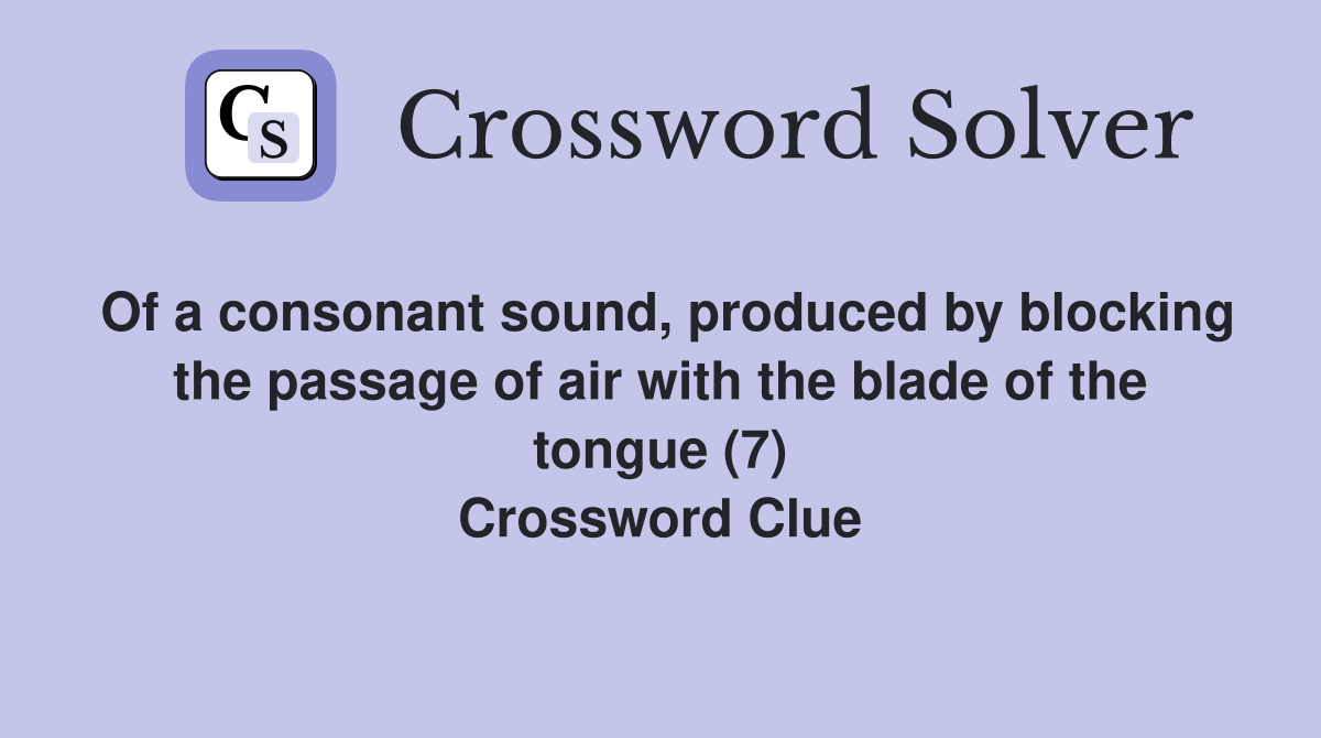 Of a consonant sound, produced by blocking the passage of air with the blade of the tongue (7) Crossword Clue