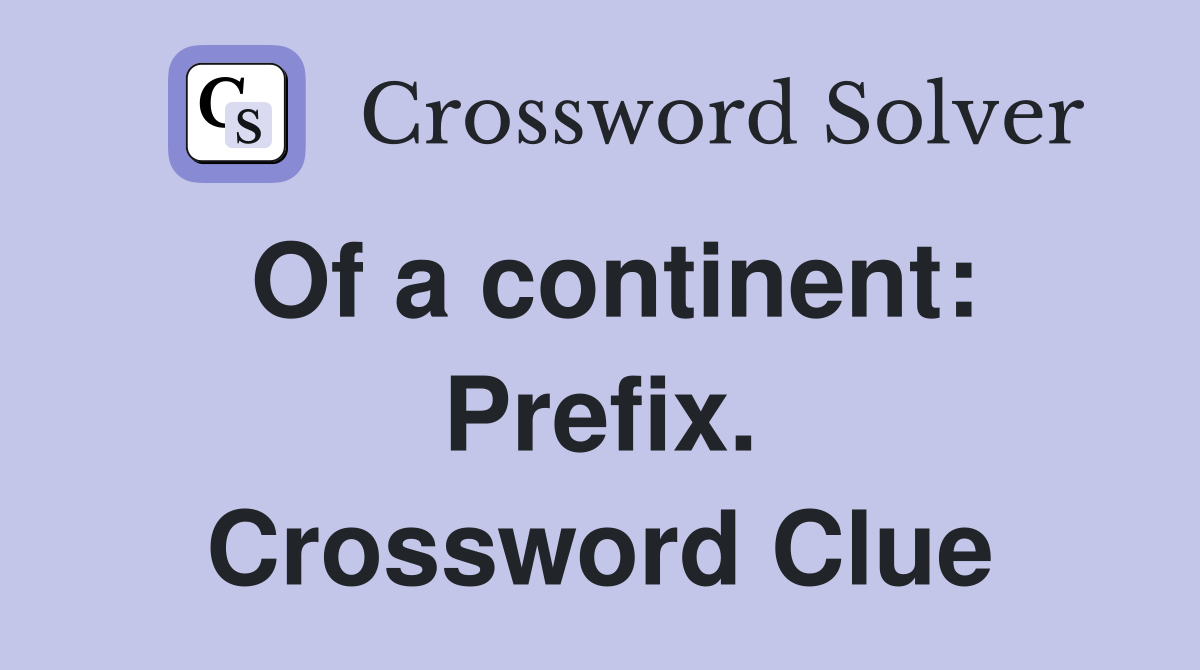 Of a continent: Prefix. Crossword Clue