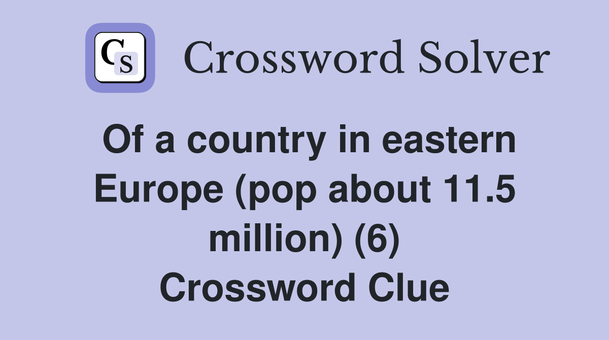 Of a country in eastern Europe (pop about 11.5 million) (6) Crossword Clue