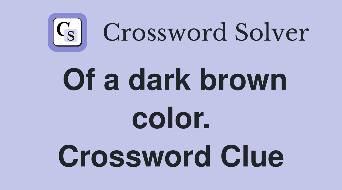 Of a dark brown color. Crossword Clue