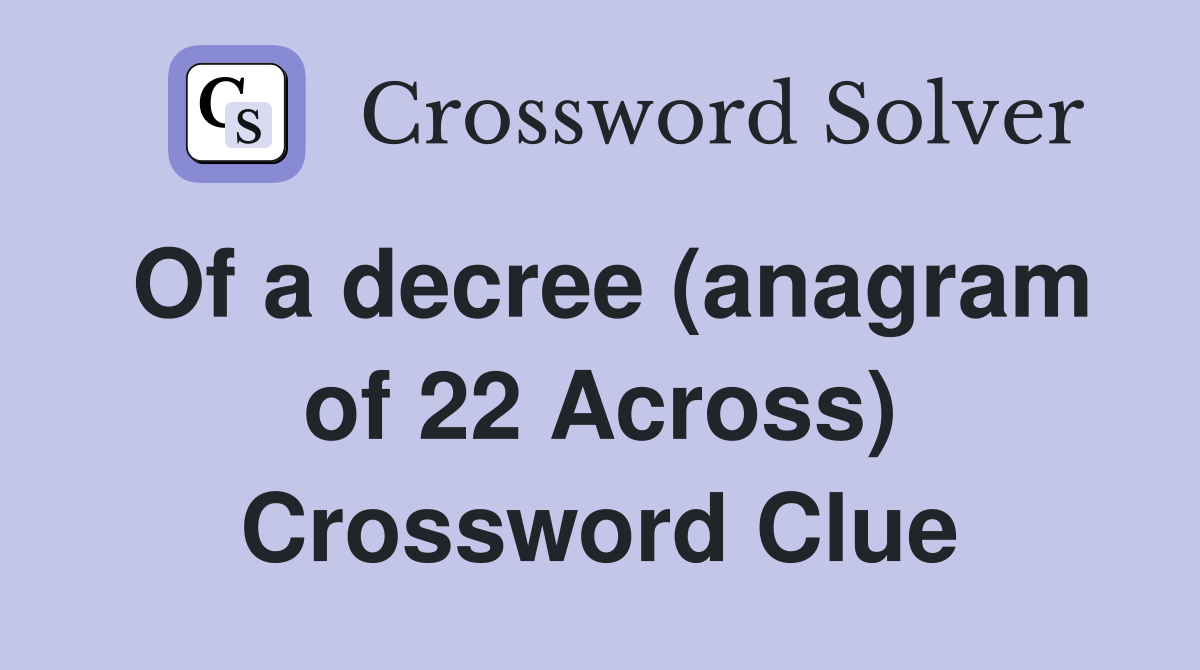 Of a decree (anagram of 22 Across) Crossword Clue
