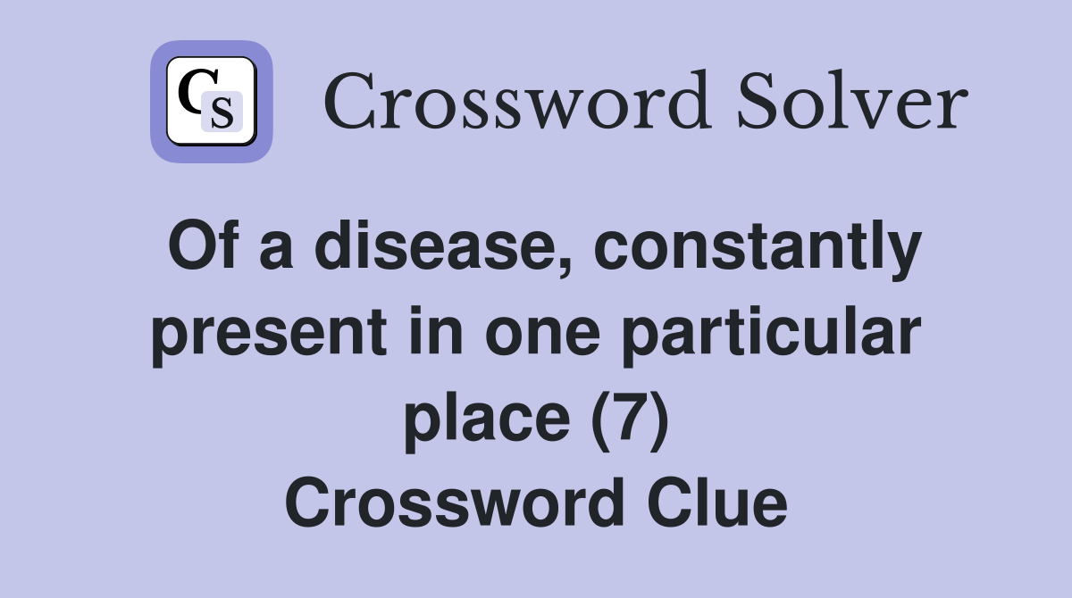 Of a disease, constantly present in one particular place (7) Crossword Clue