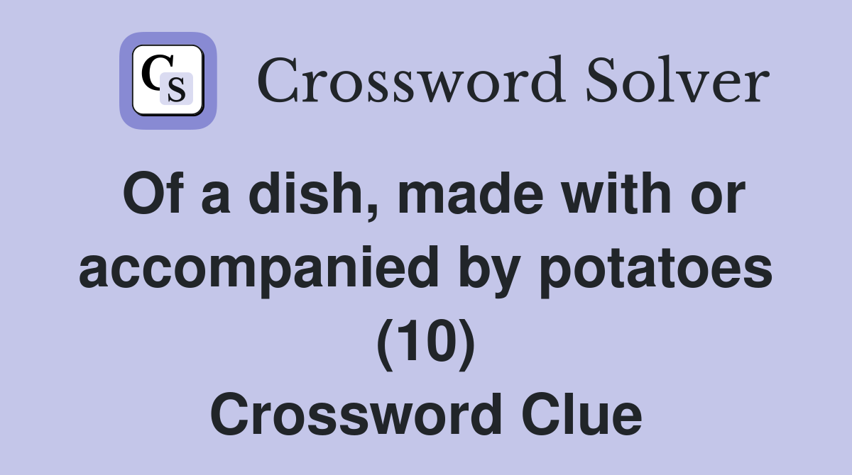 Of a dish, made with or accompanied by potatoes (10) Crossword Clue