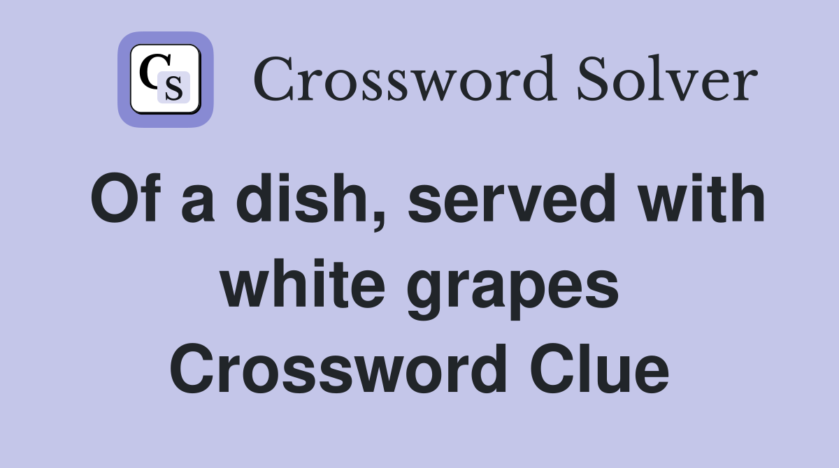 Of a dish, served with white grapes Crossword Clue