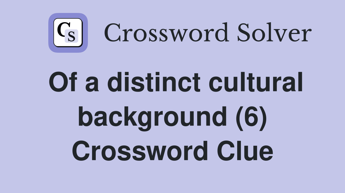 Of a distinct cultural background (6) Crossword Clue