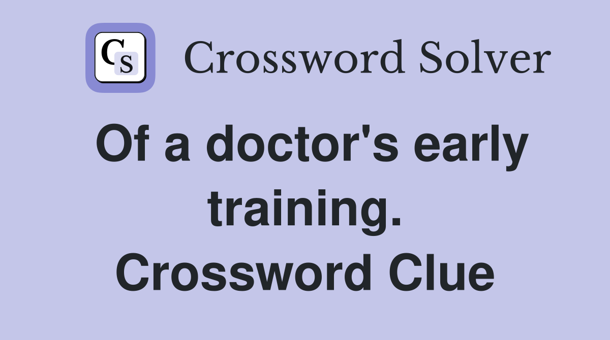Of a doctor's early training. Crossword Clue
