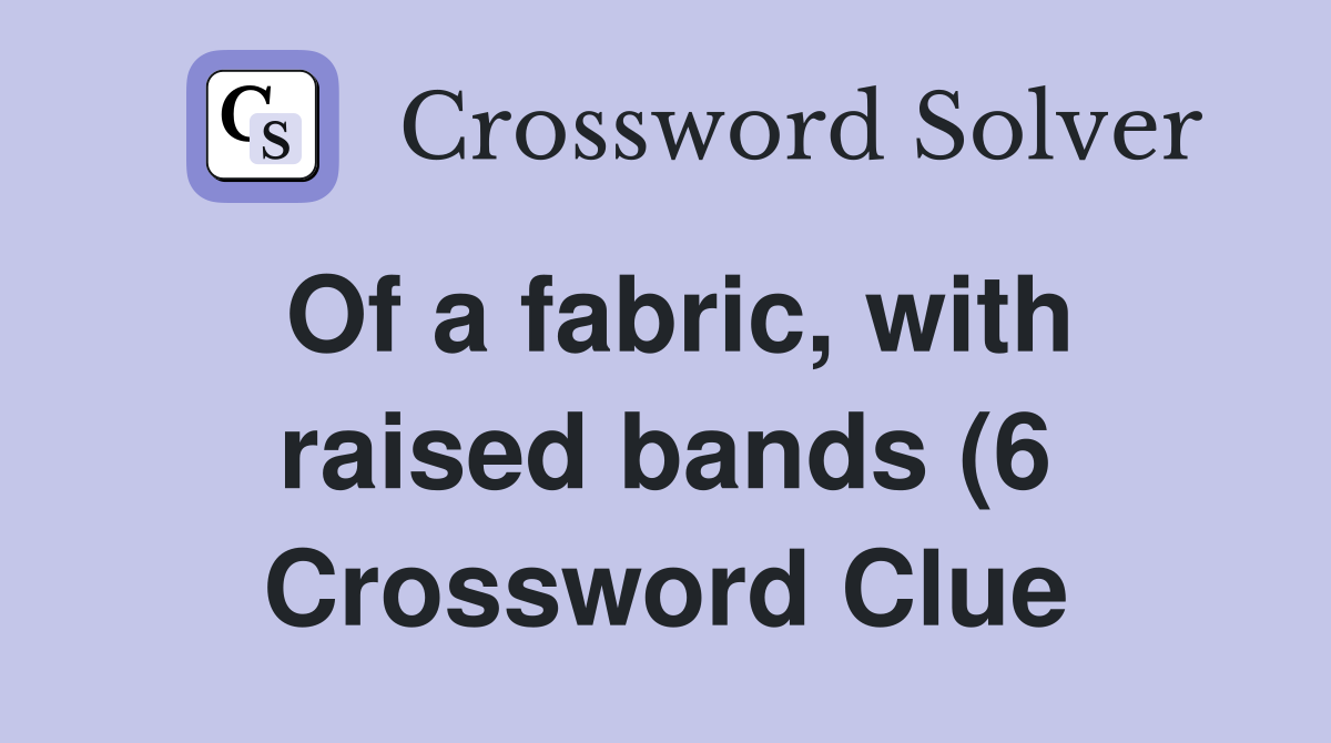 Of a fabric with raised bands (6) Crossword Clue Answers Crossword Of a fabric with raised bands (6) Crossword Clue Answers Crossword