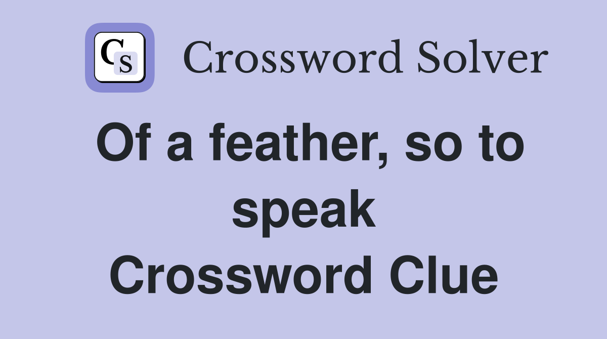Of a feather, so to speak Crossword Clue