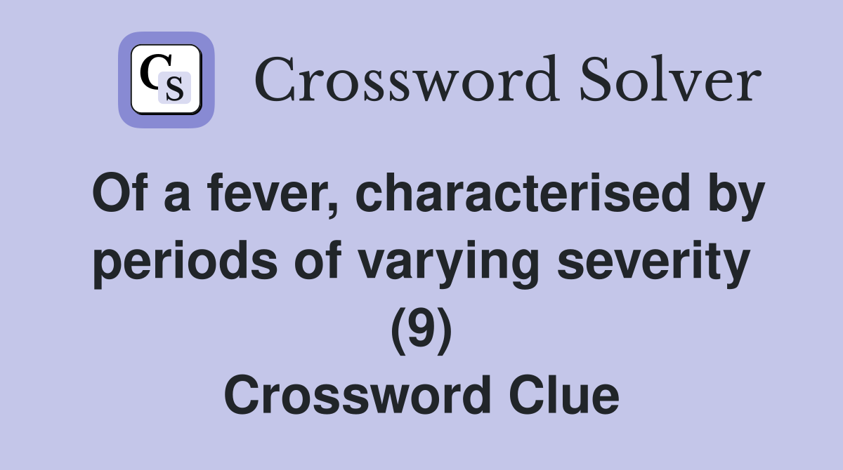 Of a fever, characterised by periods of varying severity (9) Crossword Clue