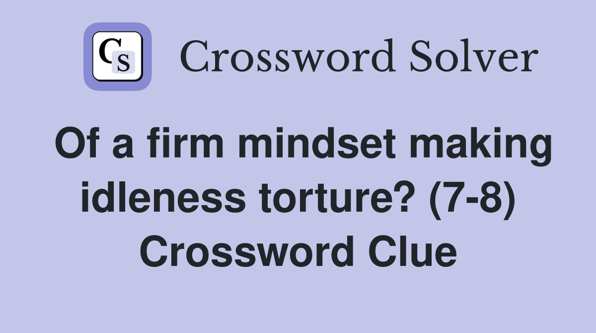 Of a firm mindset making idleness torture? (7-8) Crossword Clue